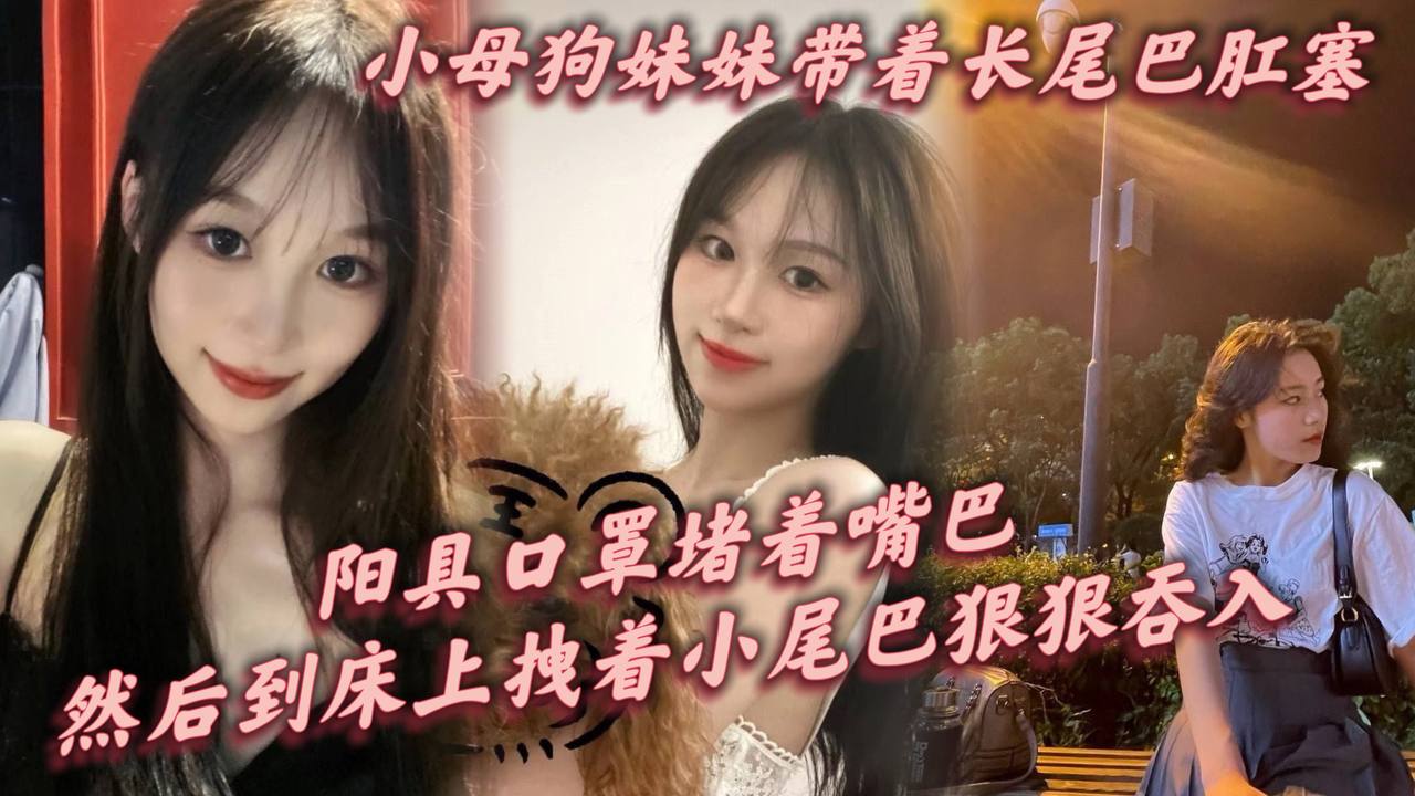 小母狗妹妹带着长尾巴肛塞，阳具口罩堵着嘴巴，刚到家就让这只小母狗跪在镜子前给我口爆，然后到床上拽着小尾巴狠狠后入