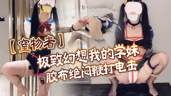 【窒物者】极致幻想_我的学妹_胶布绝闷鞭打电击