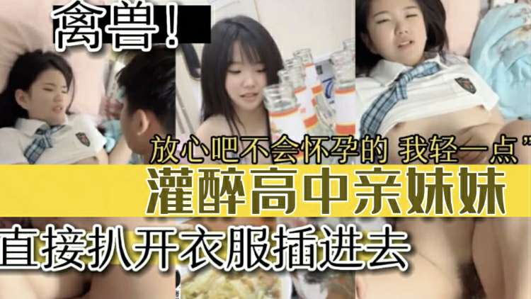 【兄妹乱伦】灌醉妹妹直接扒光衣服插进去