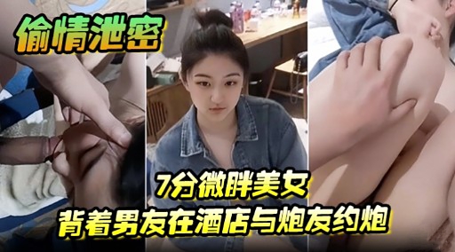 偷情泄密7分微胖美女背着男友在酒店与炮友约炮