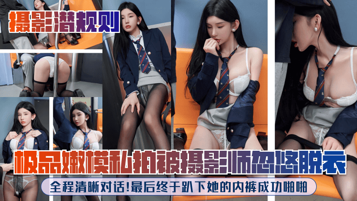 【摄影潜规则】极品嫩模私拍被摄影师忽悠脱衣，全程清晰对话！最后终于趴下她的内裤成功啪啪！