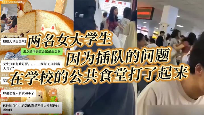 两名女大学生，因为插队的问题，在学校的公共食堂打了起来，据说将双方奶罩都扯飞了，一对二饼在空中晃荡了起来！