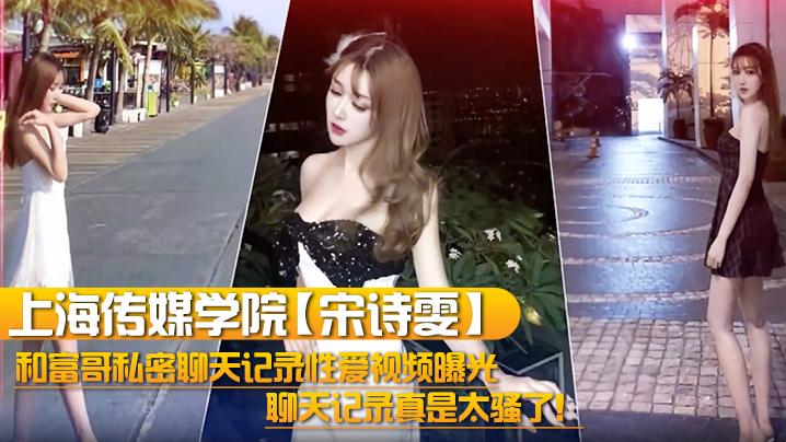上海传媒学院【宋诗雯】和富哥私密聊天记录性爱视频曝光！聊天记录真是太骚了！