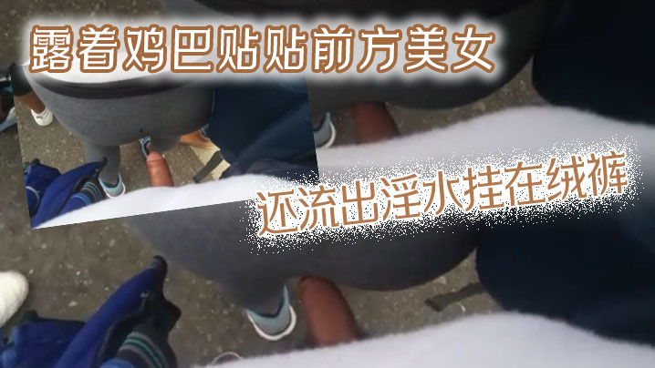 露着鸡巴贴贴前方美女，还流出淫水挂在绒裤