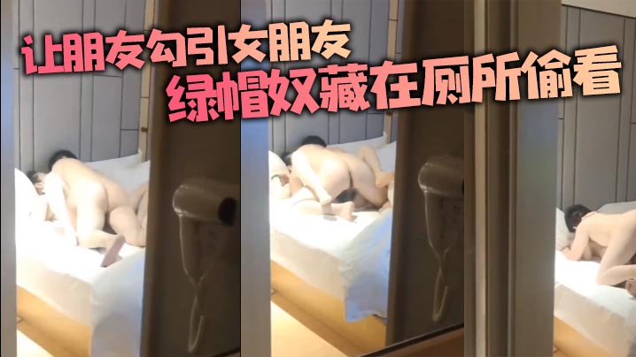 让朋友勾引女朋友，绿帽奴藏在厕所偷看