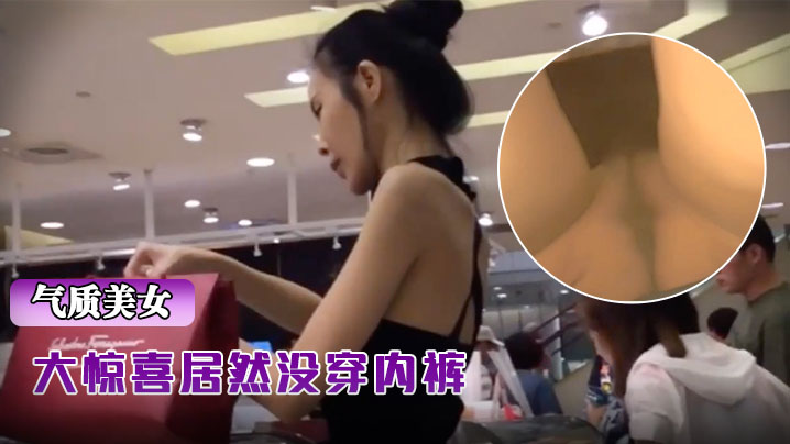 抄底骨感包臀裙气质超棒美女，大惊喜居然没穿内裤