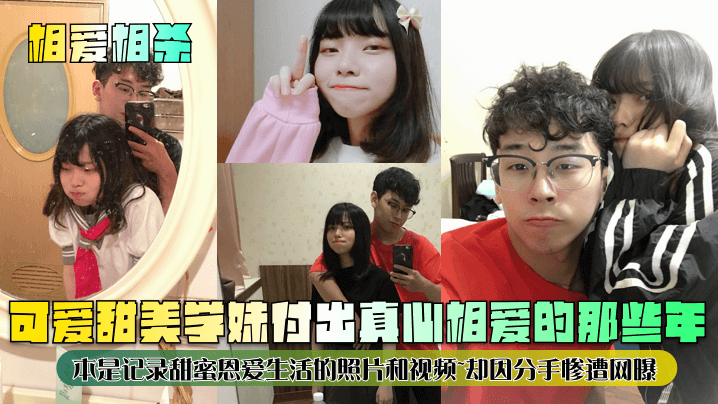 【相爱相杀】可爱甜美学妹付出真心相爱的那些年~本是记录甜蜜恩爱生活的照片和视频~却因分手惨遭网曝！