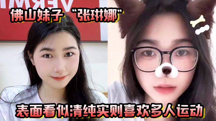 佛山妹子“张琳娜”表面看似清纯，实则喜欢多人运动，越反差越要大力抽插！