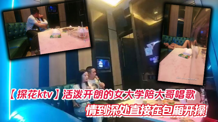 【探花ktv】活泼开朗的女大学陪大哥唱歌  情到深处直接在包厢开操