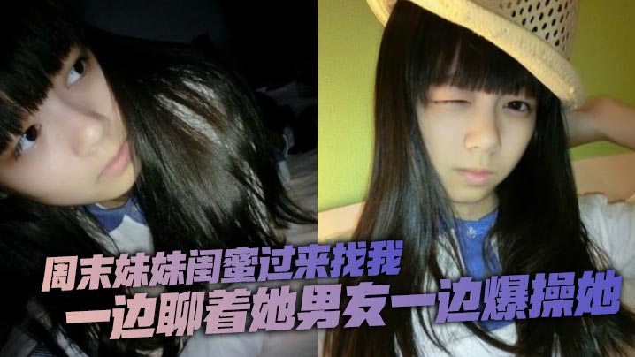 周末妹妹闺蜜过来找我，喝了两瓶下肚有点上头，一边聊着她男友一边爆操她