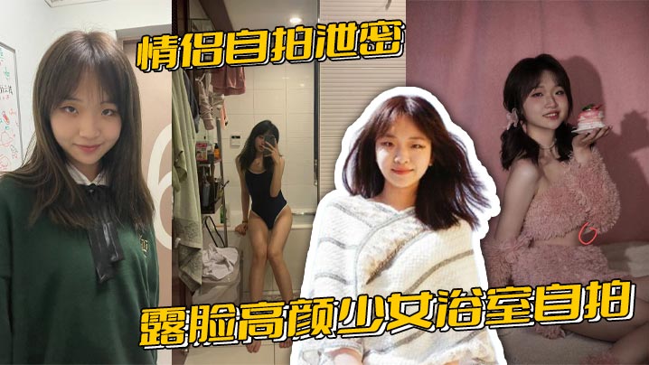 情侣自拍泄密，露脸高颜少女浴室自拍全裸洗澡与男友性爱啪啪视频流出