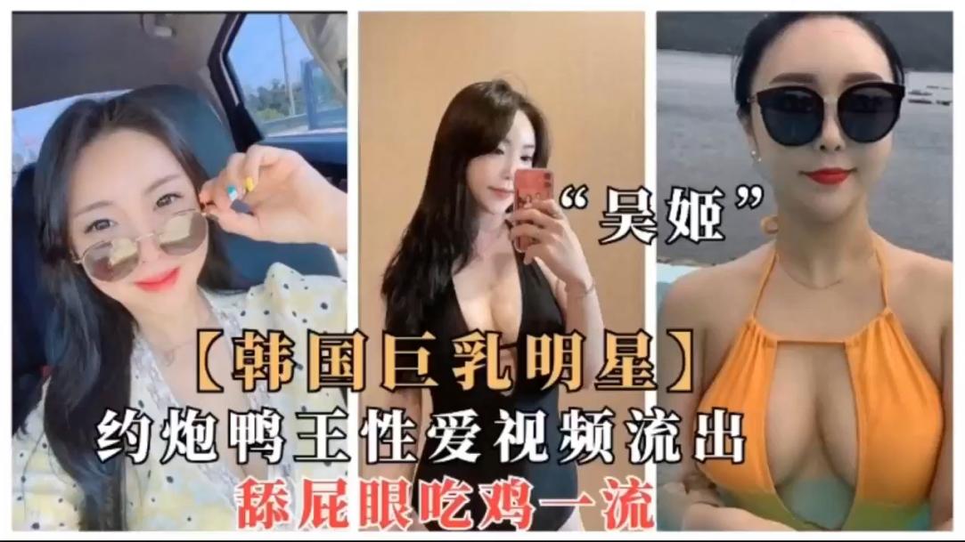 韩国巨乳明星约炮鸭王小肥穴被疯