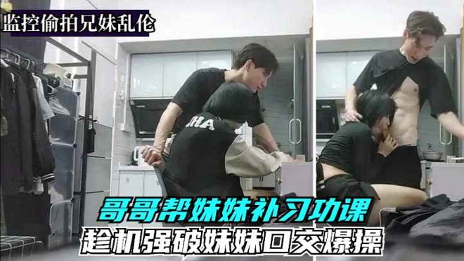 真实监控偷拍[兄妹乱伦]强迫妹妹口交爆操
