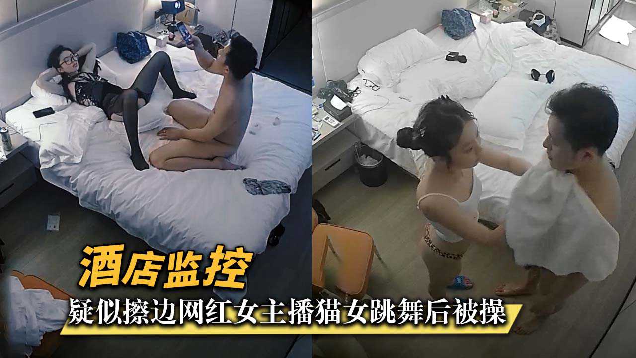 【酒店监控】疑似擦边网红女主播cosplay猫女跳舞后被操！