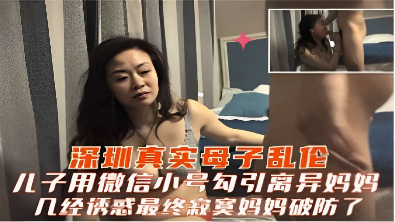 深圳真实母子乱伦儿子用微信小号勾引离异妈妈几经诱惑最终寂寞妈妈破防了