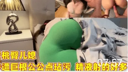 蜜桃臀儿媳 惨遭巨根公公玷污 精液射的好多啊