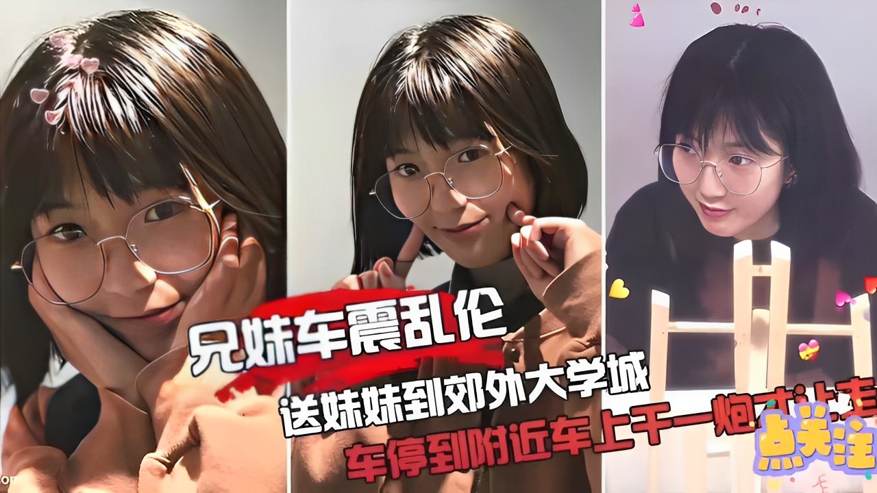 兄妹车震乱伦，送妹妹到郊外大学城，车停到附近车上干一炮才让走