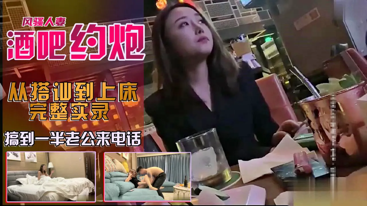 酒吧搭讪人妻，操到一半老公来电话
