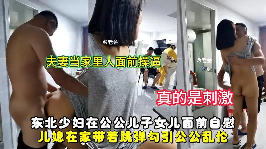 东北少妇在公公儿子女儿面前自慰，儿媳在家带着跳弹勾引公公乱伦
