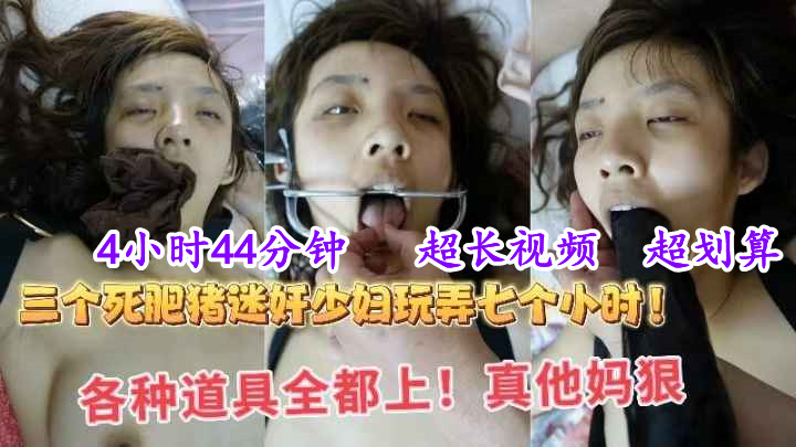 【迷奸精品】4小时44分钟（2），超长迷奸视频，三个死肥宅迷奸极品少妇