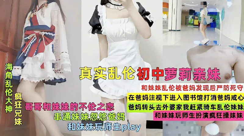 火爆乱伦萝莉亲妹,串通妹妹忽悠爸妈和妹妹玩师生扮演疯狂操妹妹