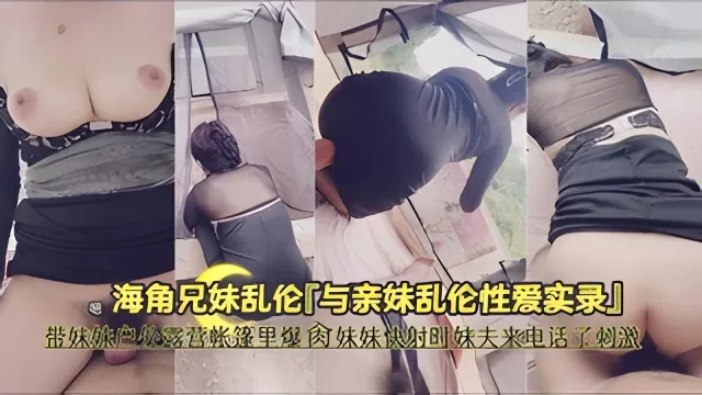 海角兄妹乱伦带妹妹露营帐篷里爆肏妹妹快射时妹夫来电话了刺激