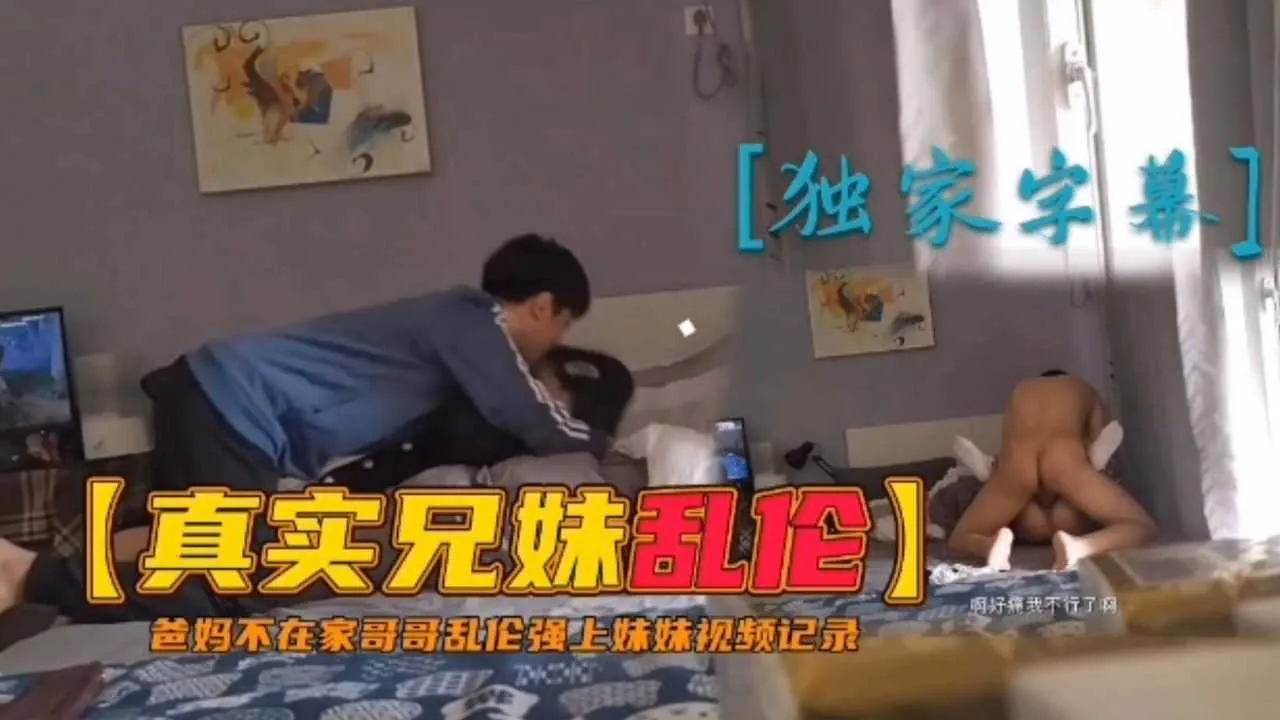 【真实兄妹乱伦】爸妈不在家哥哥乱伦强上妹妹视频记录