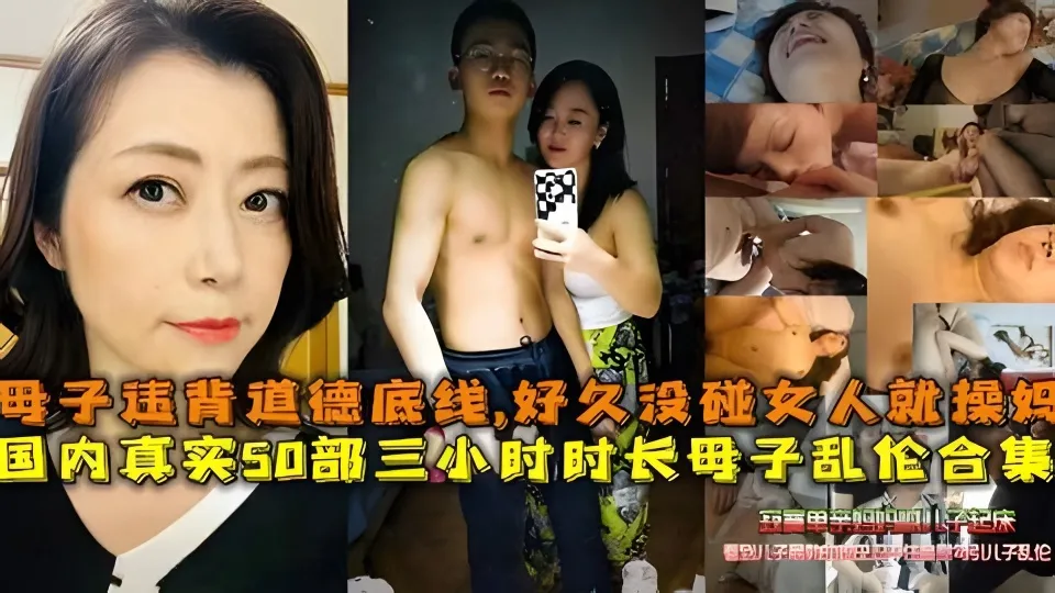 国内真实50部三小时时长母子乱伦合集，母子打破道德底线