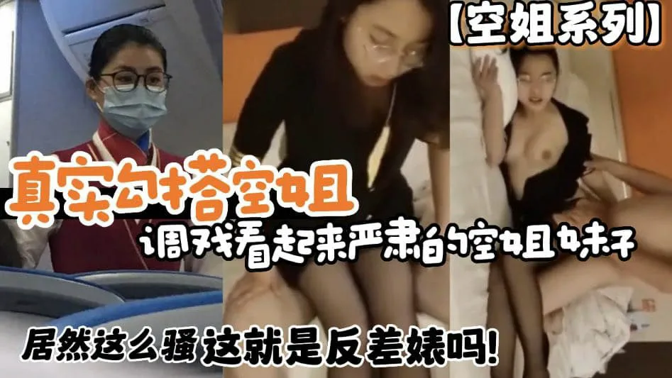 【空姐系列】真实勾搭空姐 调戏看起来严肃的空姐妹子 居然这么骚 这就是反差婊吗