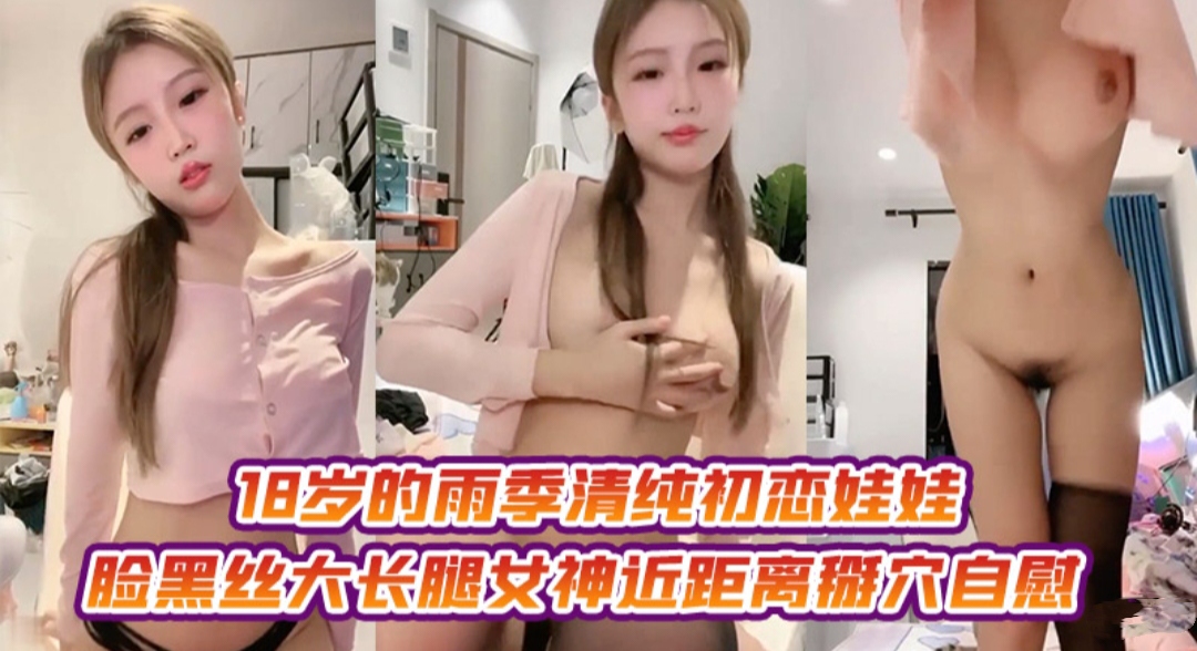 18岁的初恋娃娃脸黑丝大长腿近距离掰穴自慰