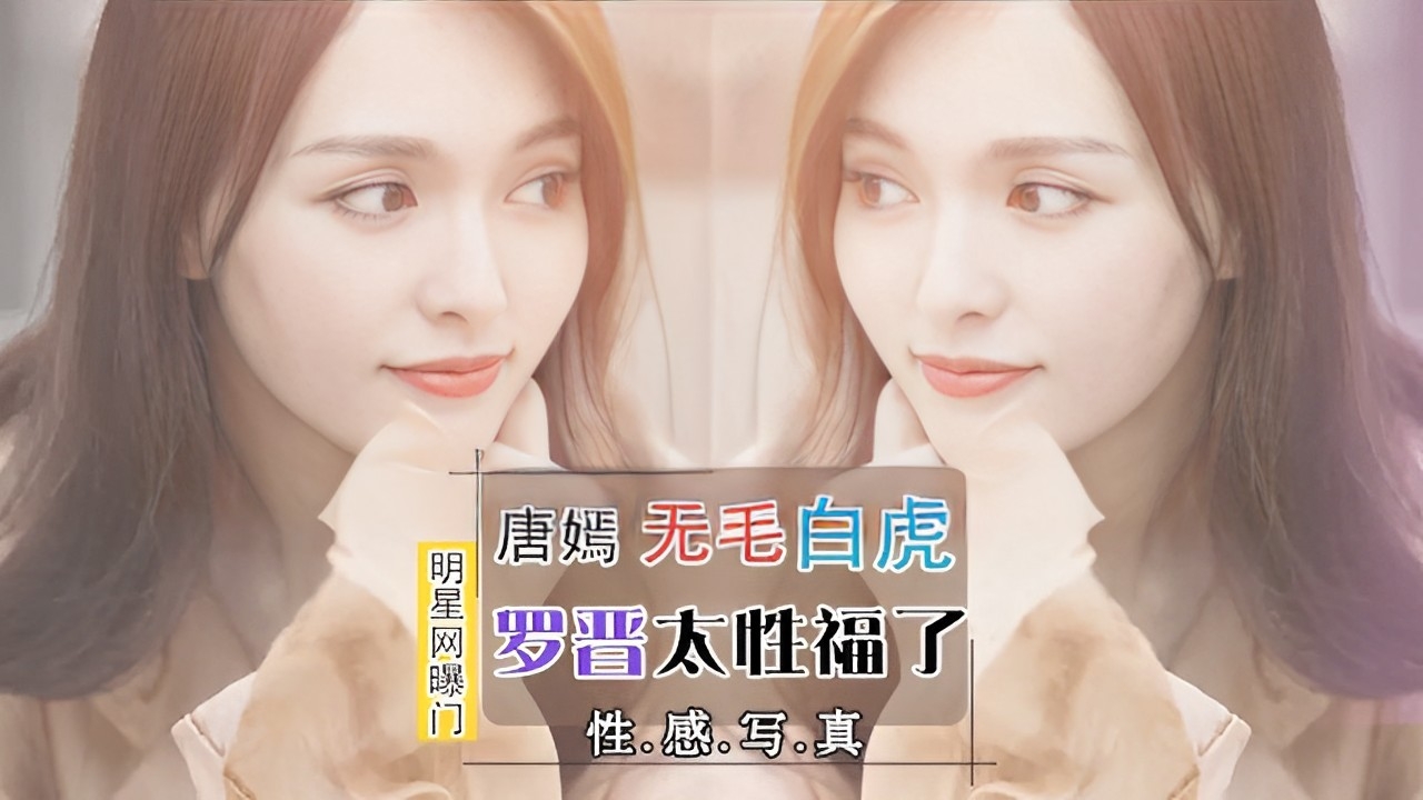 真实爆料唐嫣无毛白虎明星网曝罗晋太性福了！