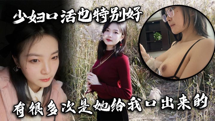 少妇口活也特别好，有很多次是她给我口出来的