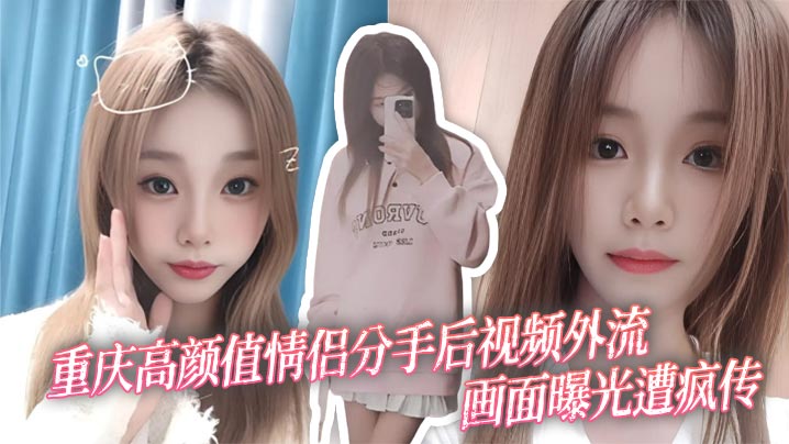 【高颜值情侣分手后视频外流】画面曝光遭疯传