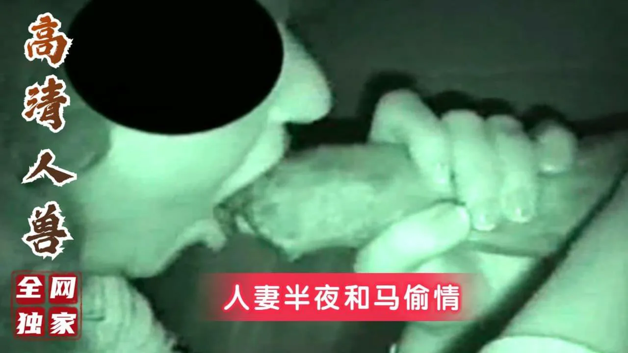 ①【稀缺人兽精彩完整版】少妇夜里忍不住寂寞去农场找公马玩