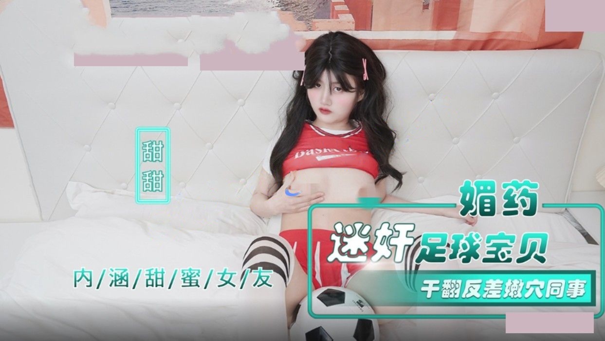 麻豆传媒NHAV015-2媚药迷奸足球宝贝干翻反差嫩穴-甜甜