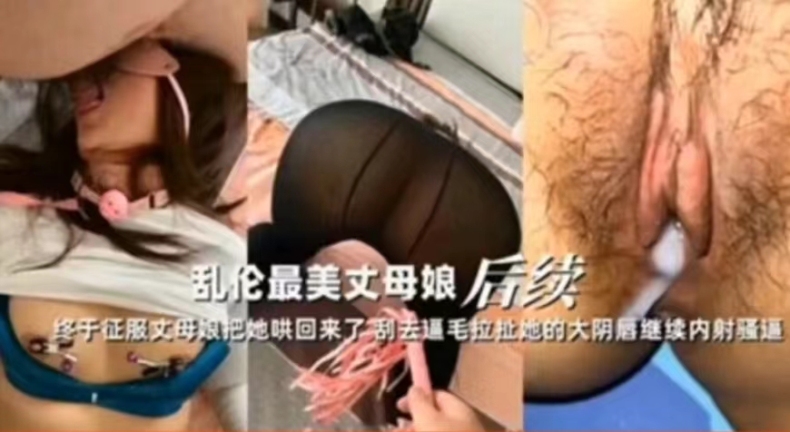 乱伦丈母娘，哄骗刮阴毛后继续内射她