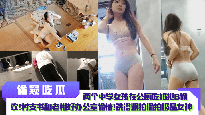【偷窥吃瓜】两个中学女孩在公厕吃奶抠B偷欢！村支书和老相好办公室偷情！洗浴跟拍偷拍极品女神！