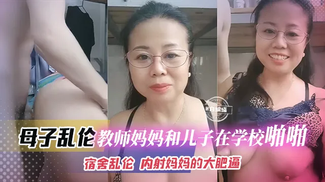 母子乱伦-教师妈妈和儿子在学校啪啪，宿舍激情乱伦，儿子内射妈妈的大肥逼