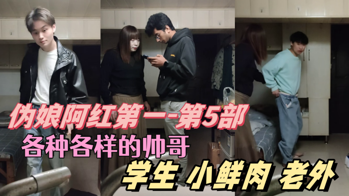 【伪娘阿红第一-第5部】 各种各样的帅哥  学生 肌肉男 小鲜肉 老外  只有你们想不到的  没有阿红吃不到的