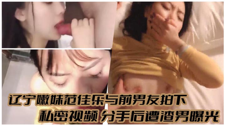 辽宁嫩妹范佳乐与前男友拍下 私密视频 分手后遭渣男曝光