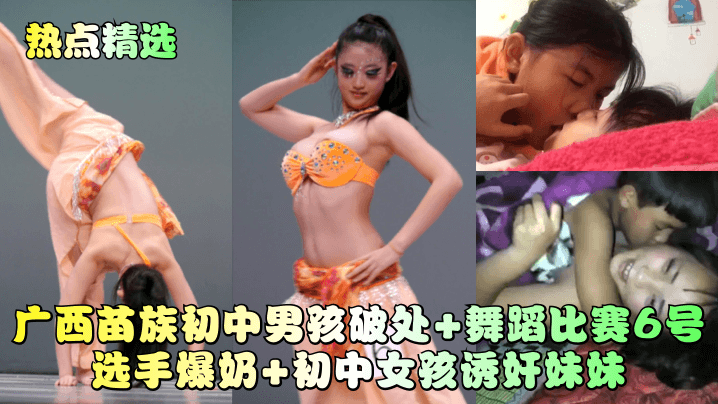 【热点精选】广西苗族初中男孩破处舞蹈比赛6号选手爆奶初中女孩诱奸妹妹意外走光_
