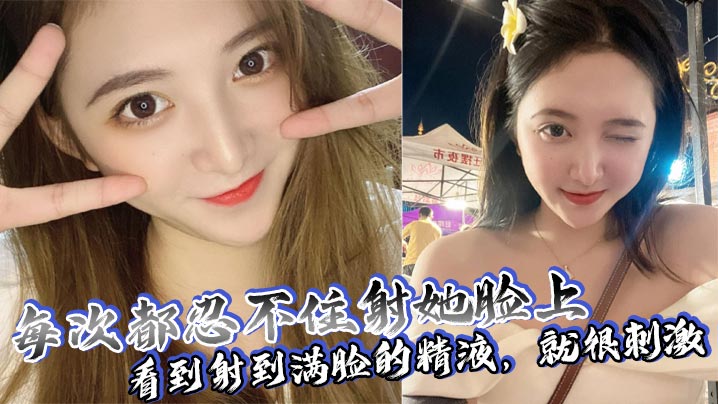 每次都忍不住射她脸上，看到射到满脸的精液，就很刺激