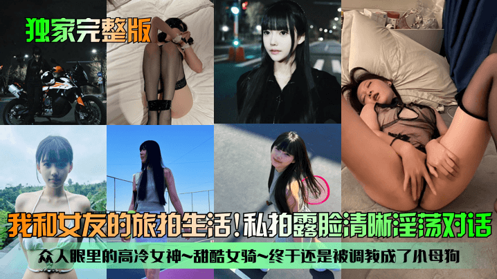 【独家完整版】我和女友的旅拍生活！众人眼里的高冷女神~甜酷女骑~终于还是被调教成了小母狗！私拍露脸清晰淫荡对话！