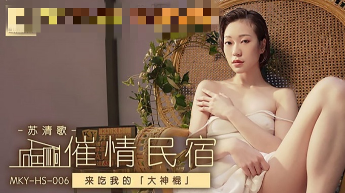 MKYHS006 催情民宿 来吃我的大神棍 苏清歌