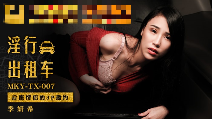 MKYTX007 淫行出租车 后座情侣的3p邀约 季妍希