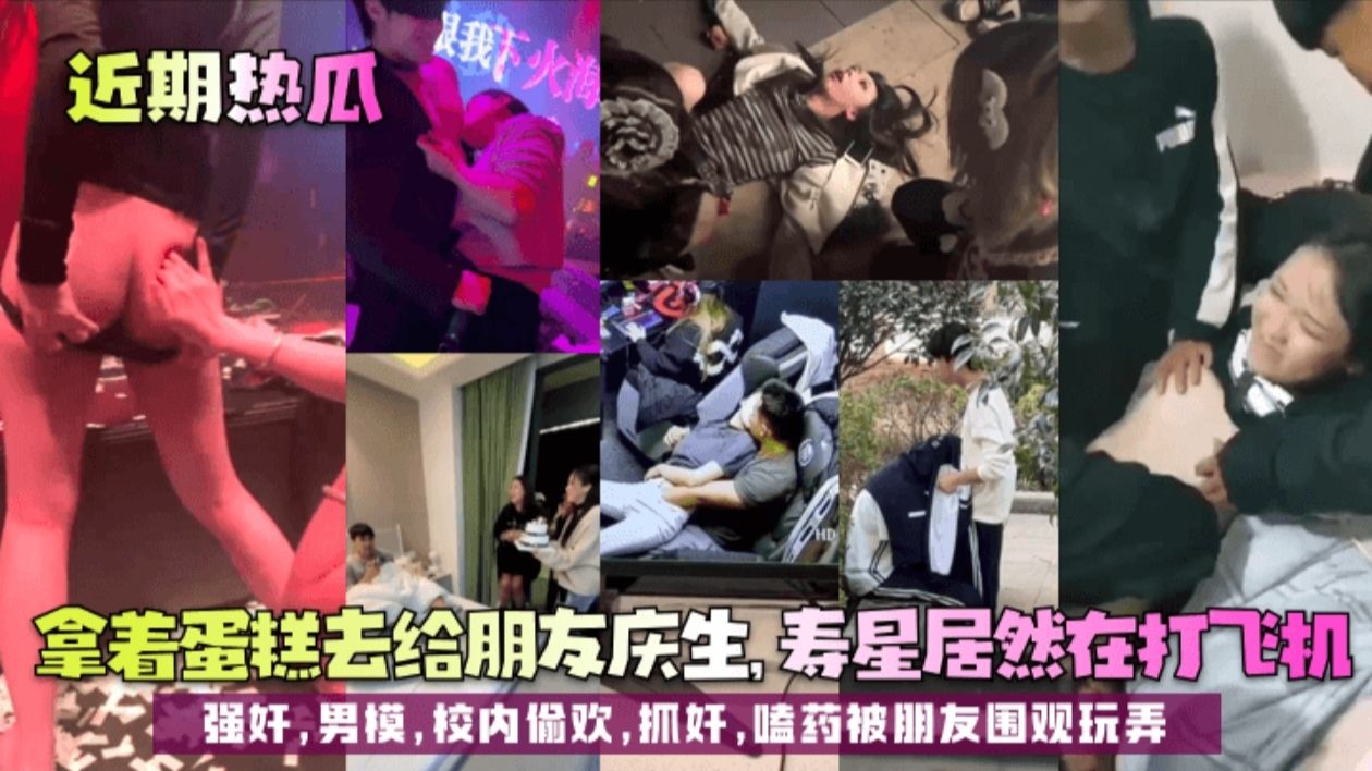 【近期热瓜】拿着蛋糕去给朋友庆生，寿星居然在打飞机!强奸，男模，校内偷欢抓奸嗑药被朋友围观玩弄!