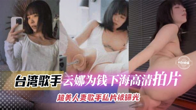 网红黑料-台湾网红女神‘云娜’为了赚钱下海拍片 超美人妻黑料曝光泄密