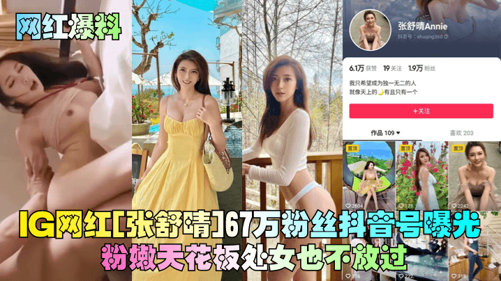 网红[张舒晴]67万粉丝抖音号曝光粉嫩天花板处女也不放过