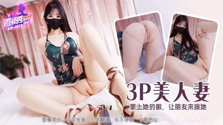 XJX619 3P美人妻 矇著她的眼讓朋友來操她