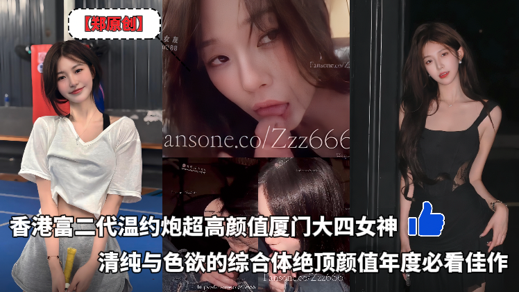 郑原创_Zzz666香港富二代温约炮超高颜值厦门大四女生_清纯与色欲的综合体绝顶颜值年度必看佳作